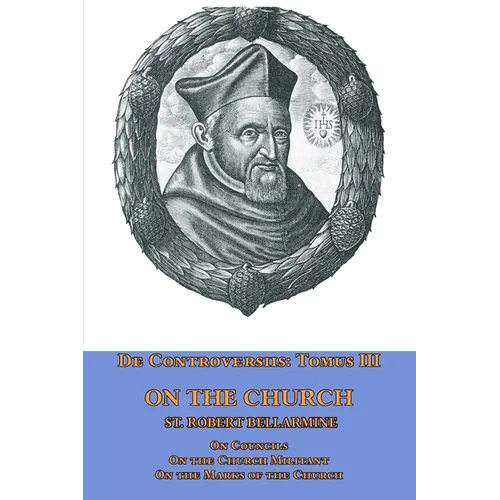 De Controversiis Tomus III On the Church, containing On Councils, On the Church Militant, and on the Marks of the Church - Paperback