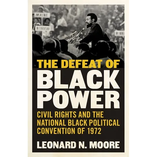 The Defeat of Black Power: Civil Rights and the National Black Political Convention of 1972 - Hardcover