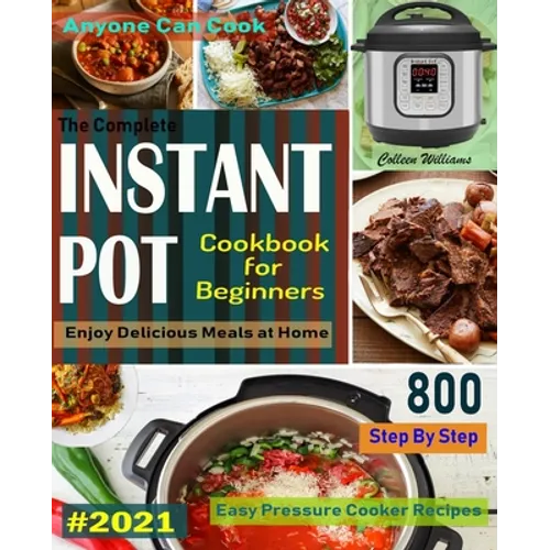 The Complete Instant Pot Cookbook For Beginners #2021: Step By Step Easy Pressure Cooker Recipes Anyone Can Cook and Enjoy Delicious Meals at home - Paperback