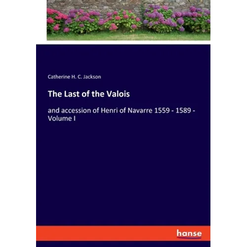 The Last of the Valois: and accession of Henri of Navarre 1559 - 1589 - Volume I - Paperback