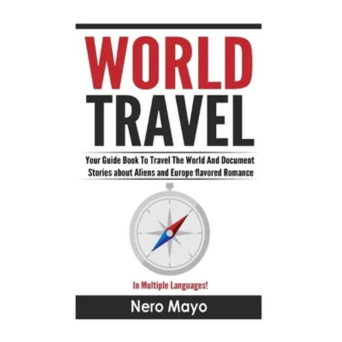 World Travel for Beginners: Your Guide Book To Travel The World And Document Stories About Aliens and Europe Flavored Romance - Paperback
