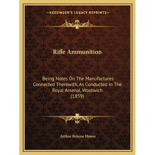 Rifle Ammunition: Being Notes On The Manufactures Connected Therewith, As Conducted In The Royal Arsenal, Woolwich (1859) - Paperback