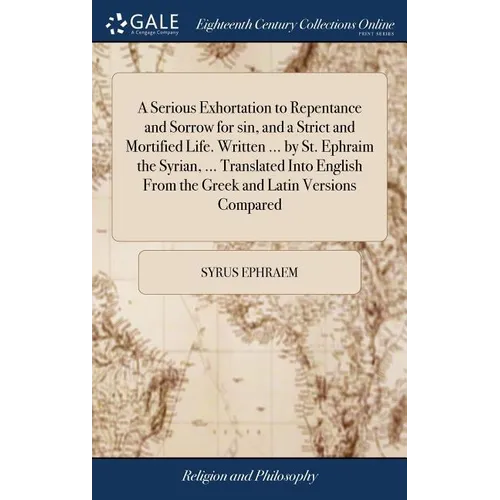 A Serious Exhortation to Repentance and Sorrow for sin, and a Strict and Mortified Life. Written ... by St. Ephraim the Syrian, ... Translated Into En - Hardcover