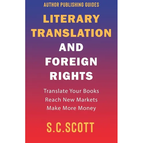 Literary Translation and Foreign Rights: How to Find Translators, Enter New Markets, and Make More Money With Literary Translations - Paperback