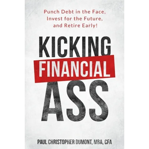 Kicking Financial Ass: Punch Debt in the Face, Invest for the Future, and Retire Early! - Paperback