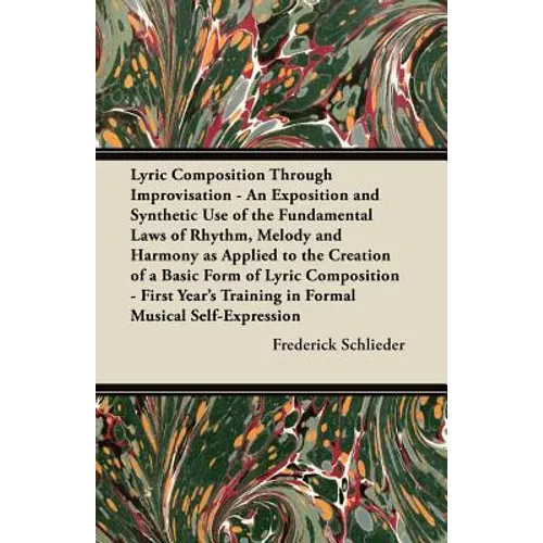 Lyric Composition Through Improvisation - An Exposition and Synthetic Use of the Fundamental Laws of Rhythm, Melody and Harmony as Applied to the Crea - Paperback