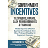 Government Incentives- Tax Credits, Grants, Cash Reimbursements & Financing What Every Small & Medium Sized Business Owner Needs to Know about Finding - Paperback