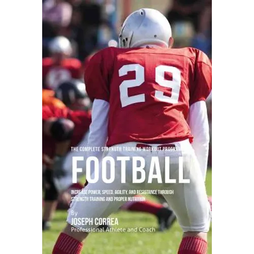 The Complete Strength Training Workout Program for Football: Increase power, speed, agility, and resistance through strength training and proper nutri - Paperback