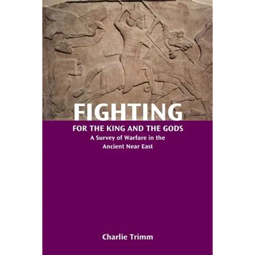 Fighting for the King and the Gods: A Survey of Warfare in the Ancient Near East - Paperback