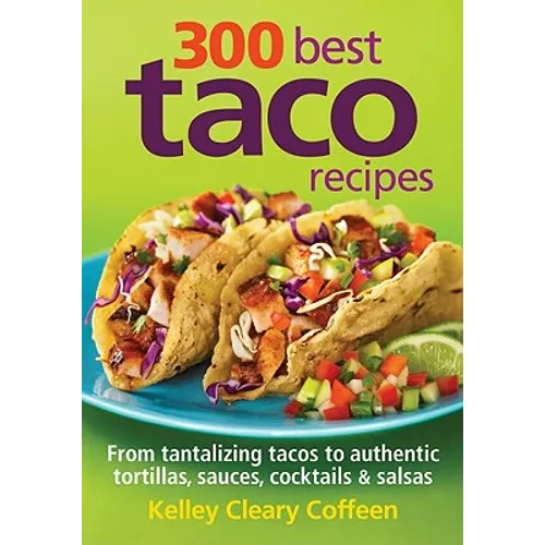 300 Best Taco Recipes: From Tantalizing Tacos to Authentic Tortillas, Sauces, Cocktails and Salsas - Paperback