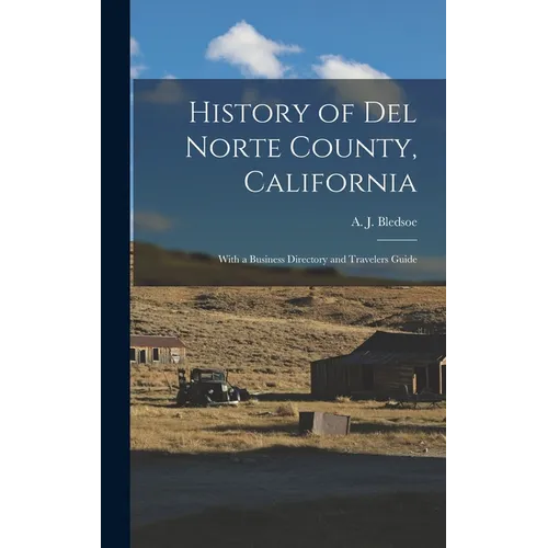 History of Del Norte County, California: With a Business Directory and Travelers Guide - Hardcover