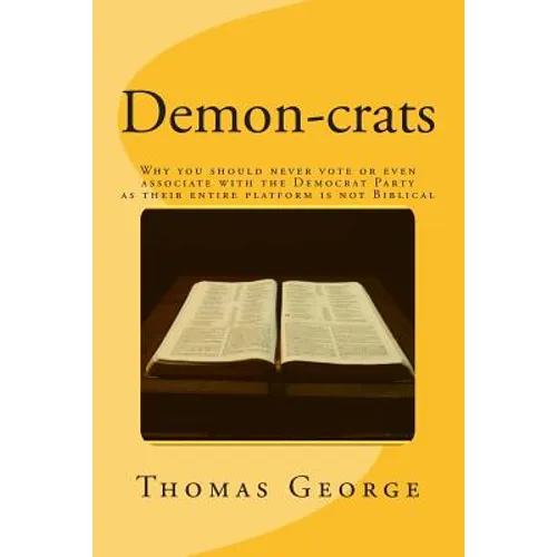 Demon-crats Why you should never vote or even associate with the Democrat Party as their entire platform is not Biblical - Paperback