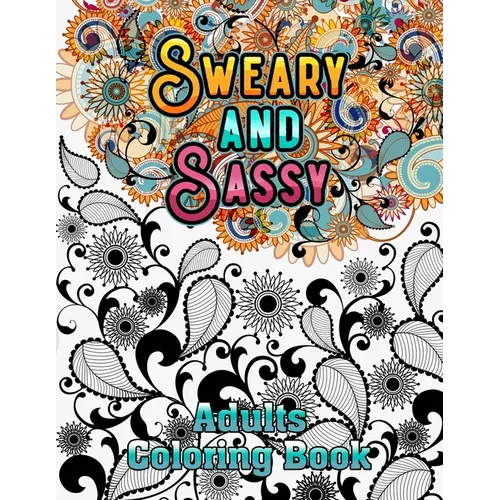 Sweary and Sassy Adults Coloring Book: A Hilarious, Relaxation and Stress relief, Gag Gift for Cuss Word Lovers - Beautiful Design to Help Your Anxiet - Paperback