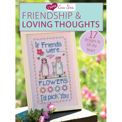 I Love Cross Stitch - Friendship & Loving Thoughts: 17 Designs to Lift the Heart - Paperback