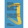 Medical Tourism Market in Turkey and Reverse Innovation: An Overall Assessment of Medical Tourism Statistics and the Role of Stakeholders - Paperback