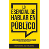 Lo Esencial De Hablar En Público: Domina Estrategias Poderosas para Conquistar el Escenario, Hablar con Confianza y Dar el Discurso que Todos Recordar - Hardcover