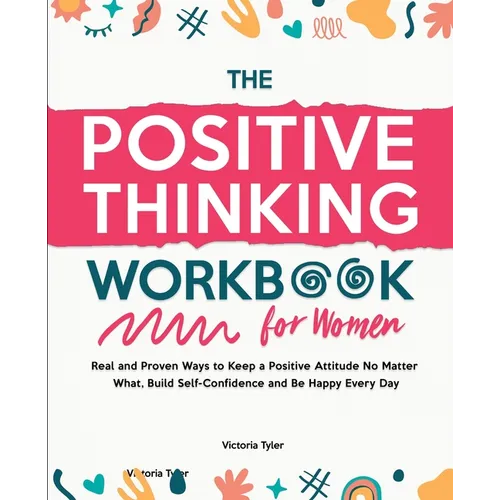 The Positive Thinking Workbook for Women: Real and Proven Ways to Keep a Positive Attitude No Matter What, Build Self-Confidence and Be Happy Every Da - Paperback