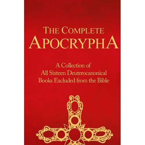 The Complete Apocrypha: Collection of All Sixteen Deuterocanonical Books Excluded from the Bible - Paperback