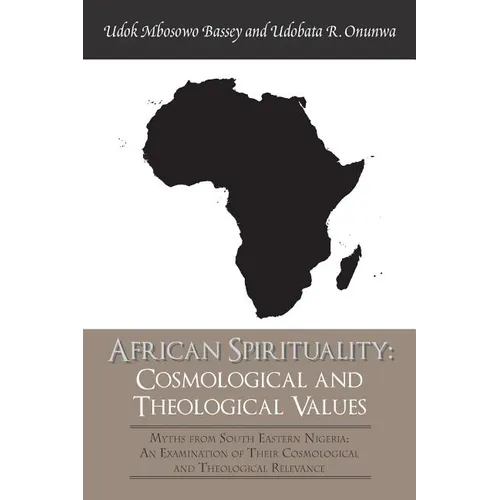 African Spirituality: Cosmological and Theological Values: Myths from South Eastern Nigeria: an Examination of Their Cosmological and Theolo - Paperback