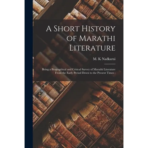 A Short History of Marathi Literature: Being a Biographical and Critical Survey of Marathi Literature From the Early Period Down to the Present Times; - Paperback