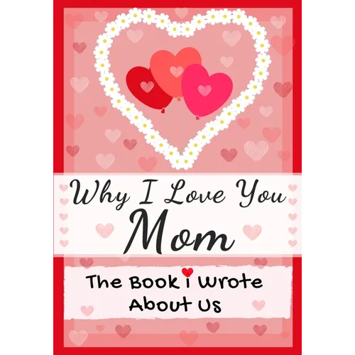 Why I Love You Mom: The Book I Wrote About Us Perfect for Kids Valentine's Day Gift, Birthdays, Christmas, Anniversaries, Mother's Day or just to say - Paperback