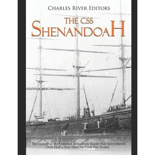 The CSS Shenandoah: The History of the Famous Confederate Raider that Surrendered Over Half a Year After the Civil War Ended - Paperback