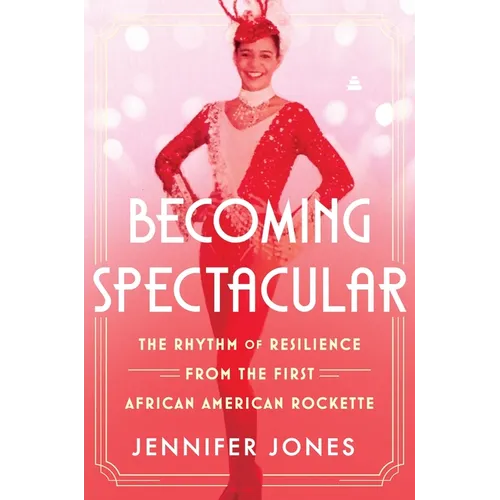 Becoming Spectacular: The Rhythm of Resilience from the First African American Rockette - Hardcover