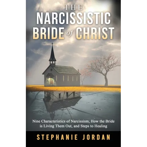 The Narcissistic Bride of Christ: 9 Characteristics of Narcissism, How the Bride of Christ is Living Them Out, and Steps to Healing - Paperback