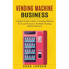 Vending Machine Business: A Simple Guide to Start a Vending Machine (Grow and Promote a Profitable Vending Machine Business) - Paperback