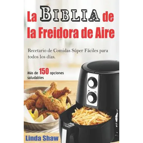 La Biblia de la Freidora de Aire: Recetario de Comidas Súper Fáciles Para Todos Los Días.: Air Fryer Cookbook (Libro En Español / Spanish Book Version - Paperback