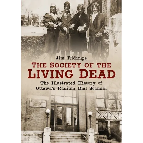 The Society of the Living Dead: The Illustrated History of Ottawa's Radium Dial Scandal - Paperback