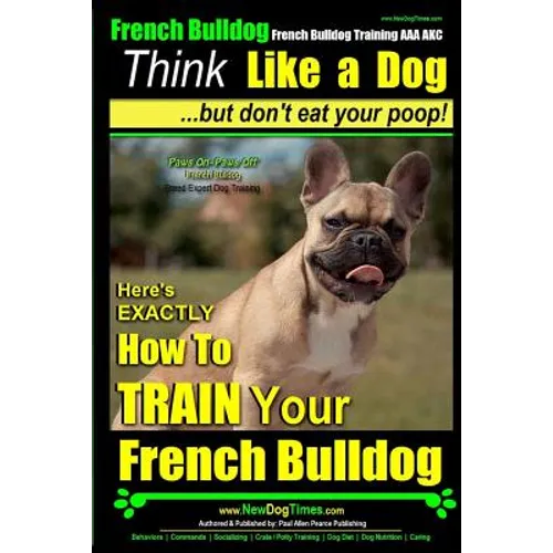 French Bulldog, French Bulldog Training AAA AKC: Think Like a Dog, but Don't Eat Your Poop! French Bulldog Breed Expert Training: Here's EXACTLY How t - Paperback