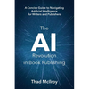 The AI Revolution in Book Publishing: A Concise Guide to Navigating Artificial Intelligence for Writers and Publishers - Paperback