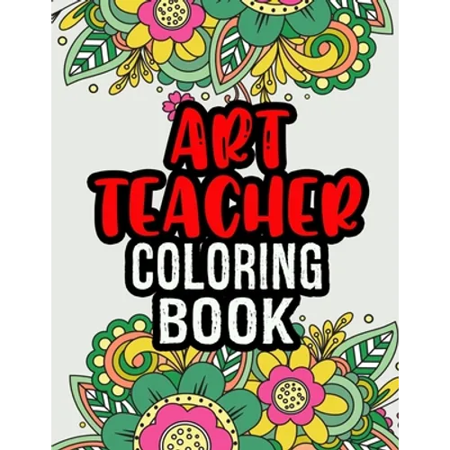 Art Teacher Coloring Book: A Coloring Book For Art Teacher Relaxation Art Teacher Appreciation Gifts Art Teacher Gift Ideas - Paperback