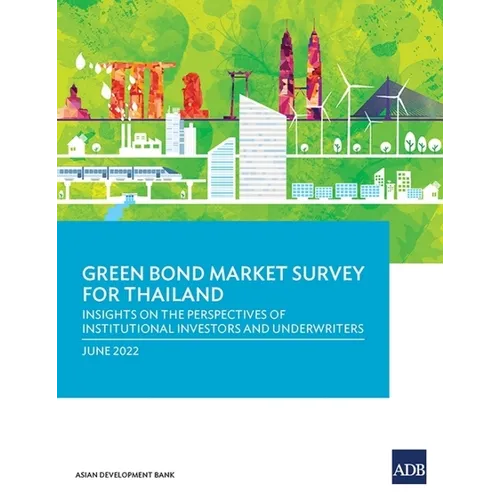 Green Bond Market Survey for Thailand: Insights on the Perspectives of Institutional Investors and Underwriters - Paperback