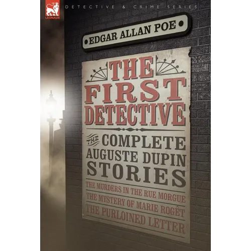 The First Detective: The Complete Auguste Dupin Stories-The Murders in the Rue Morgue, the Mystery of Marie Roget & the Purloined Letter - Hardcover