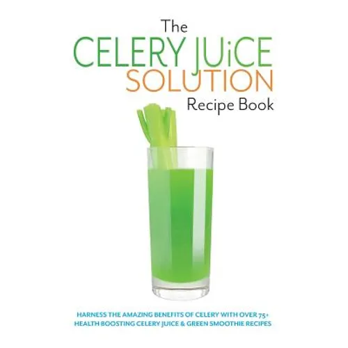 The Celery Juice Solution Recipe Book: Harness the amazing benefits of celery with over 75+ health boosting celery juice & green smoothie recipes - Paperback