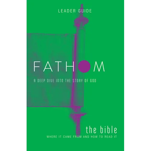 Fathom Bible Studies: The Bible Leader Guide: Where It Came from and How to Read It: A Deep Dive Into the Story of God - Paperback