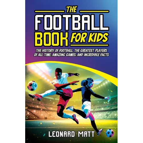 The Football Book for Kids: The History of Football, the Greatest Players of All Time, Amazing Games, and Incredible Facts - Paperback