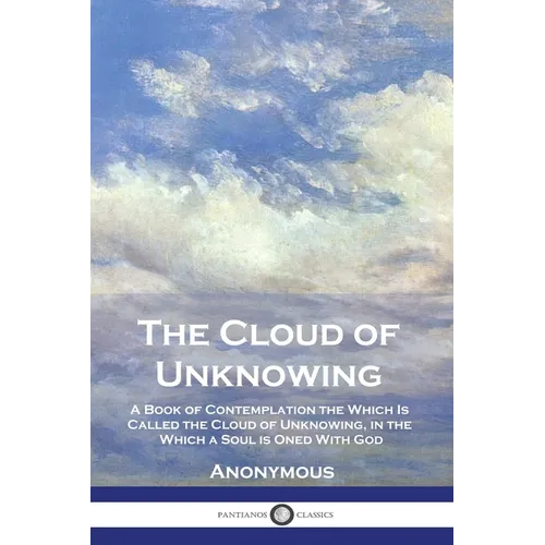 The Cloud of Unknowing: A Book of Contemplation the Which Is Called the Cloud of Unknowing, in the Which a Soul is Oned With God - Paperback