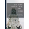 Life of His Holiness Pope Pius X: Together With a Sketch of the Life of His Venerable Predecessor, His Holiness Pope Leo XIII, Also a History of the C - Paperback