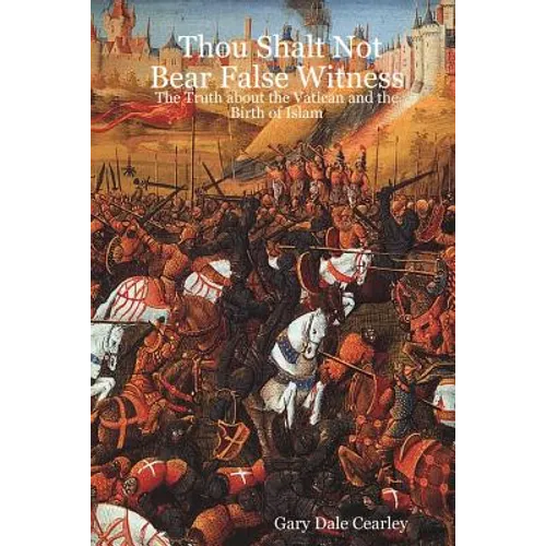 Thou Shalt Not Bear False Witness: The Truth about the Vatican and the Birth of Islam - Paperback