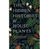 The Hidden Histories of Houseplants: Fascinating Stories of Our Most-Loved Houseplants - Hardcover