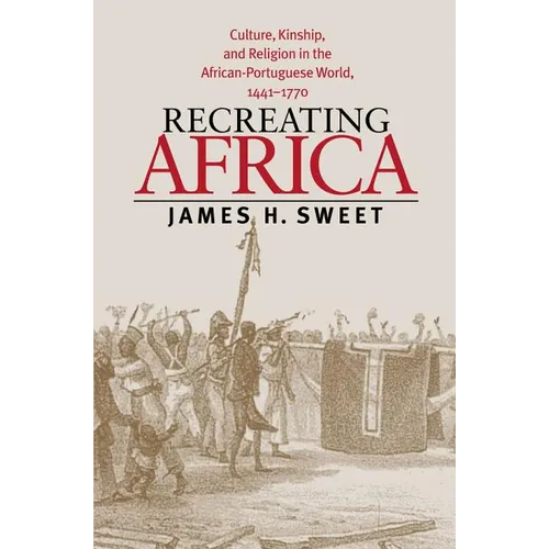 Recreating Africa: Culture, Kinship, and Religion in the African-Portuguese World, 1441-1770 - Paperback