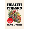 Health Freaks: America's Diet Champions and the Specter of Chronic Illness - Hardcover