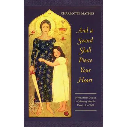And a Sword Shall Pierce Your Heart: Moving from Despair to Meaning After the Death of a Child - Hardcover
