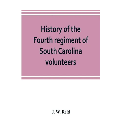 History of the Fourth regiment of South Carolina volunteers, from the commencement of the war until Lee's surrender - Paperback