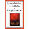 Eastern Wisdom: Five Paths to Enlightenment: The Creed of Buddha, the Sayings of Lao Tzu, Hindu Mysticism, the Great Learning, the Yen - Paperback
