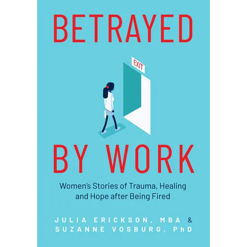Betrayed by Work: Women's Stories of Trauma, Healing and Hope After Being Fired (Vocational Guidance and Job Advice for Invaluable Women) - Paperback