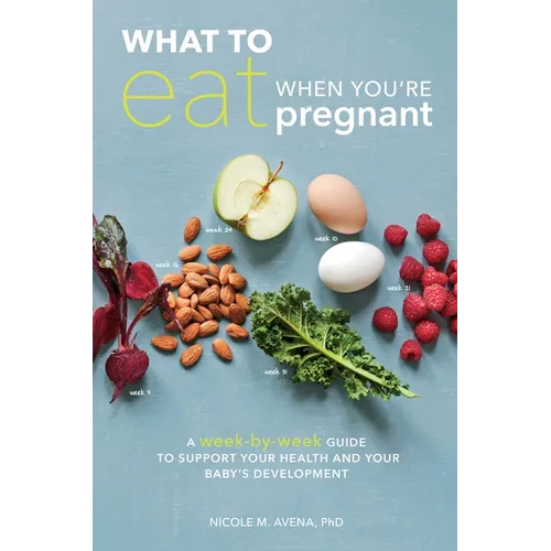 What to Eat When You're Pregnant: A Week-By-Week Guide to Support Your Health and Your Baby's Development - Paperback